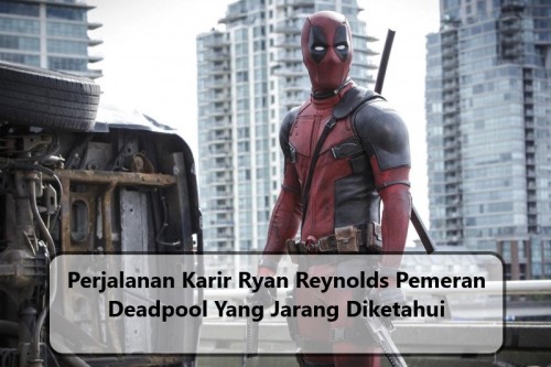 Perjalanan Karir Ryan Reynolds Pemeran Deadpool Yang Jarang Diketahui